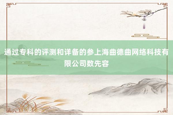 通过专科的评测和详备的参上海曲德曲网络科技有限公司数先容