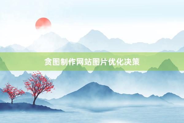 贪图制作网站图片优化决策
